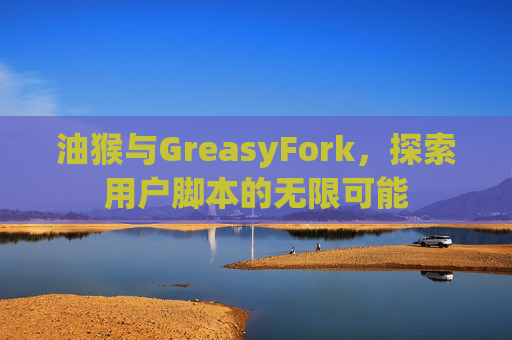 油猴与GreasyFork，探索用户脚本的无限可能