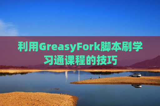利用GreasyFork脚本刷学习通课程的技巧