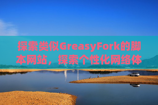 探索类似GreasyFork的脚本网站，探索个性化网络体验的更多可能性
